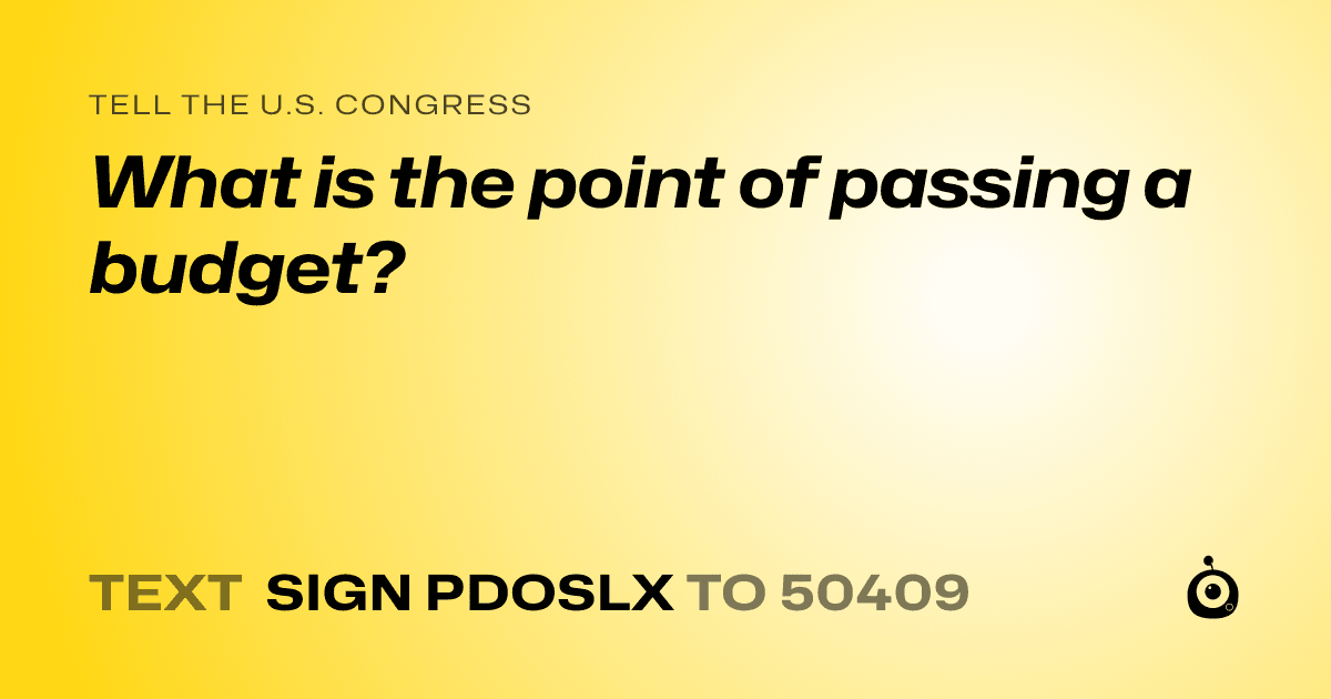 A shareable card that reads "tell the U.S. Congress: What is the point of passing a budget?" followed by "text sign PDOSLX to 50409"