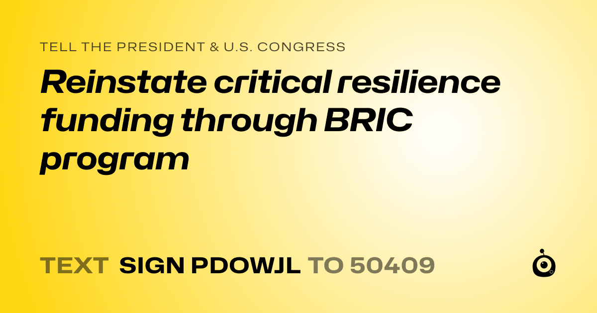 A shareable card that reads "tell the President & U.S. Congress: Reinstate critical resilience funding through BRIC program" followed by "text sign PDOWJL to 50409"