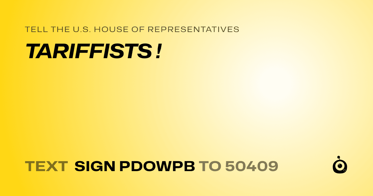A shareable card that reads "tell the U.S. House of Representatives: TARIFFISTS !" followed by "text sign PDOWPB to 50409"