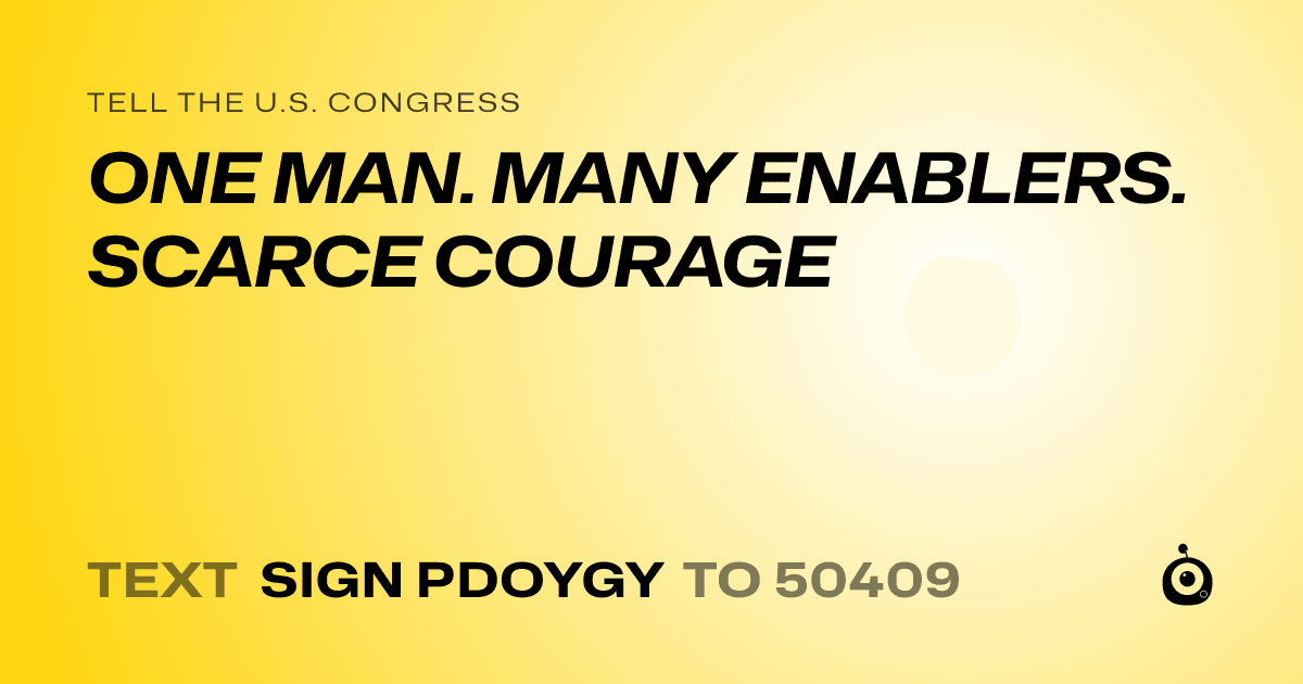 A shareable card that reads "tell the U.S. Congress: ONE MAN. MANY ENABLERS. SCARCE COURAGE" followed by "text sign PDOYGY to 50409"