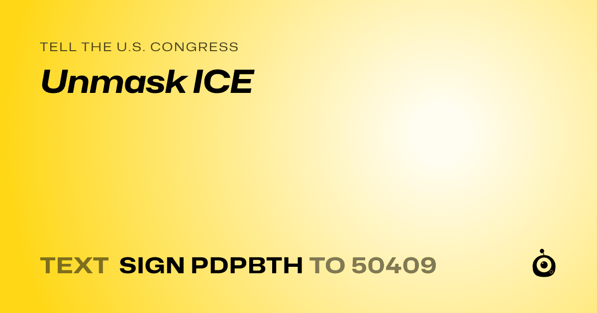 A shareable card that reads "tell the U.S. Congress: Unmask ICE" followed by "text sign PDPBTH to 50409"