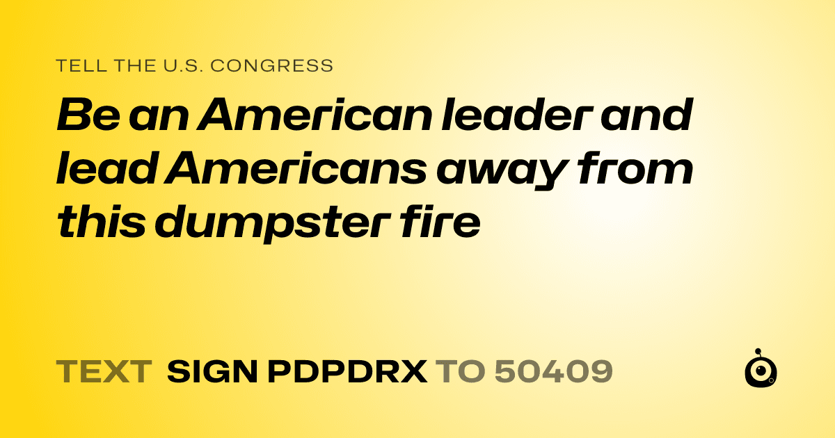 A shareable card that reads "tell the U.S. Congress: Be an American leader and lead Americans away from this dumpster fire" followed by "text sign PDPDRX to 50409"