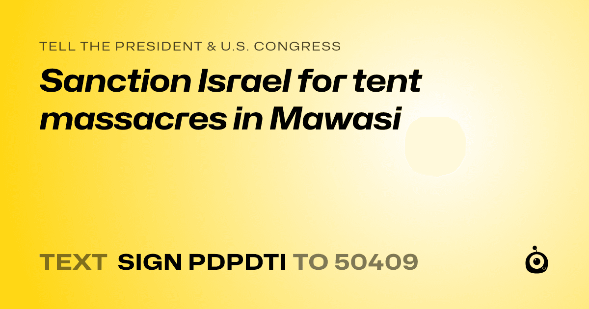A shareable card that reads "tell the President & U.S. Congress: Sanction Israel for tent massacres in Mawasi" followed by "text sign PDPDTI to 50409"