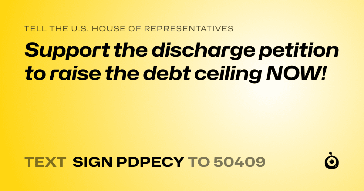 A shareable card that reads "tell the U.S. House of Representatives: Support the discharge petition to raise the debt ceiling NOW!" followed by "text sign PDPECY to 50409"