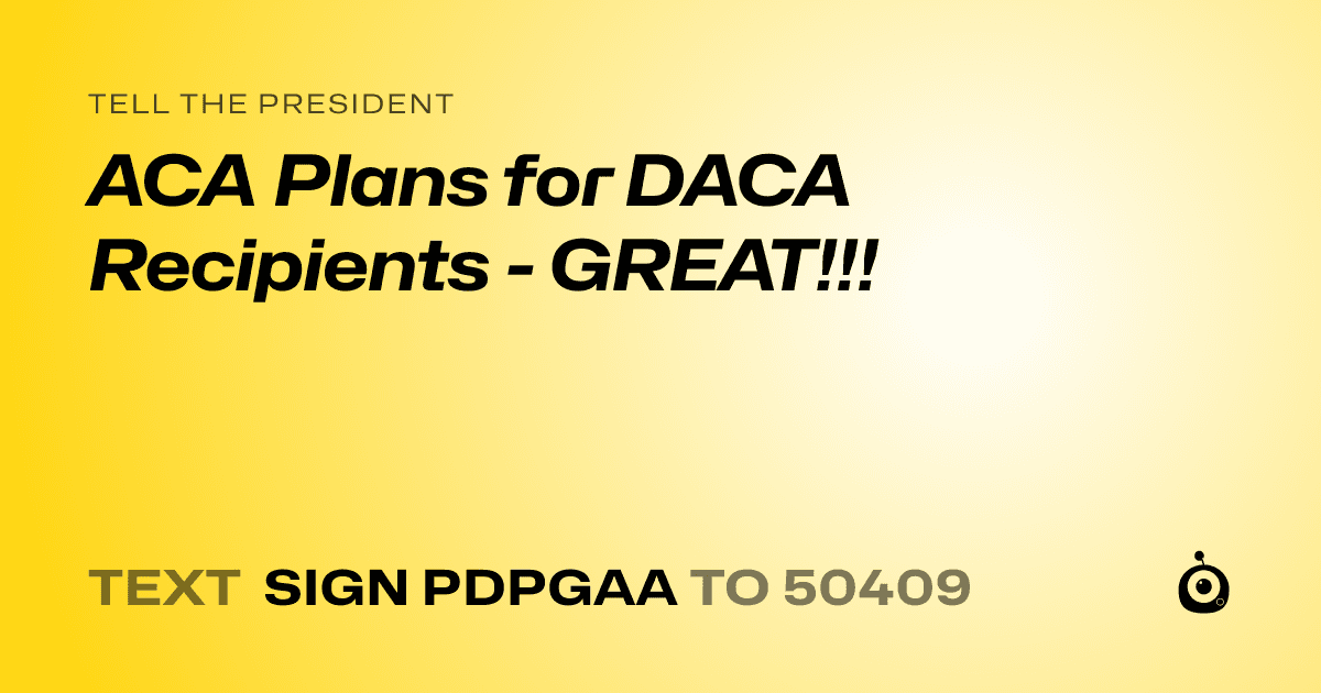 A shareable card that reads "tell the President: ACA Plans for DACA Recipients - GREAT!!!" followed by "text sign PDPGAA to 50409"