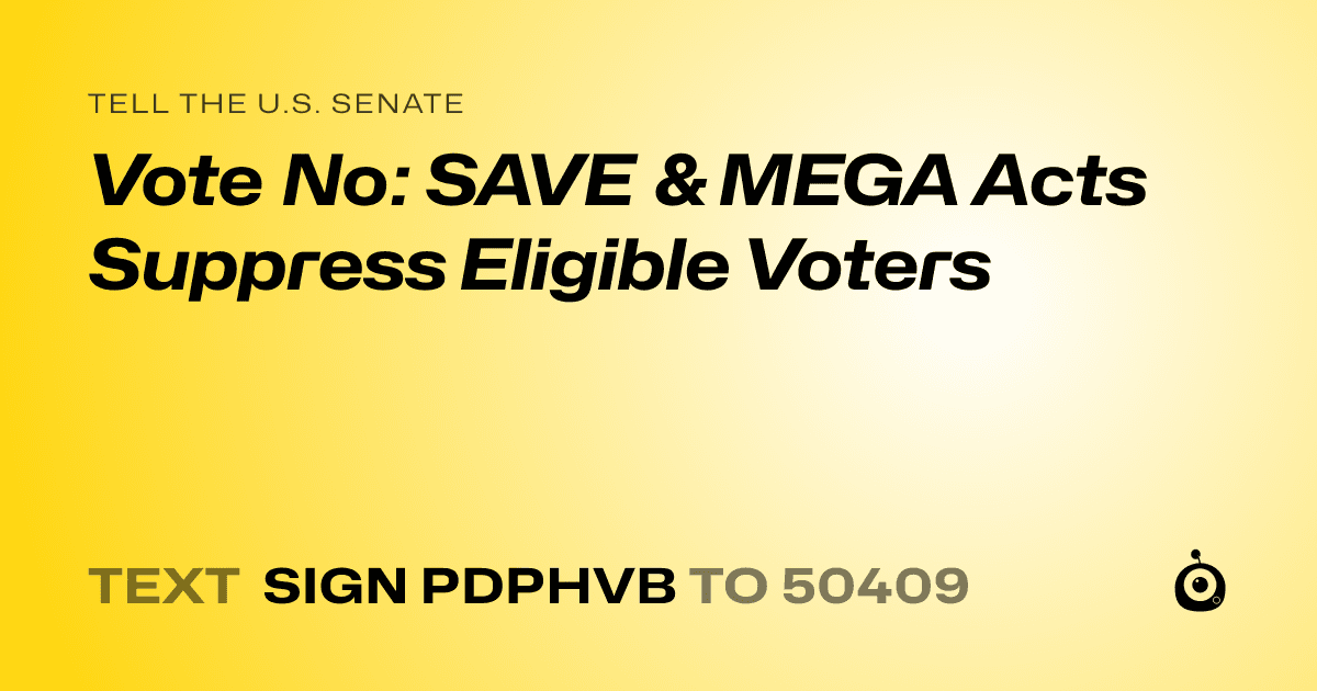 A shareable card that reads "tell the U.S. Senate: Vote No: SAVE & MEGA Acts Suppress Eligible Voters" followed by "text sign PDPHVB to 50409"