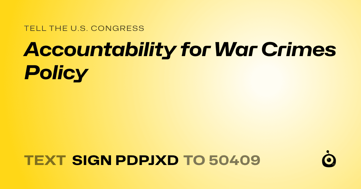 A shareable card that reads "tell the U.S. Congress: Accountability for War Crimes Policy" followed by "text sign PDPJXD to 50409"