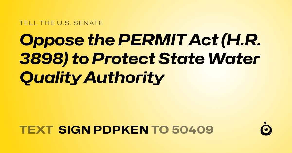 A shareable card that reads "tell the U.S. Senate: Oppose the PERMIT Act (H.R. 3898) to Protect State Water Quality Authority" followed by "text sign PDPKEN to 50409"