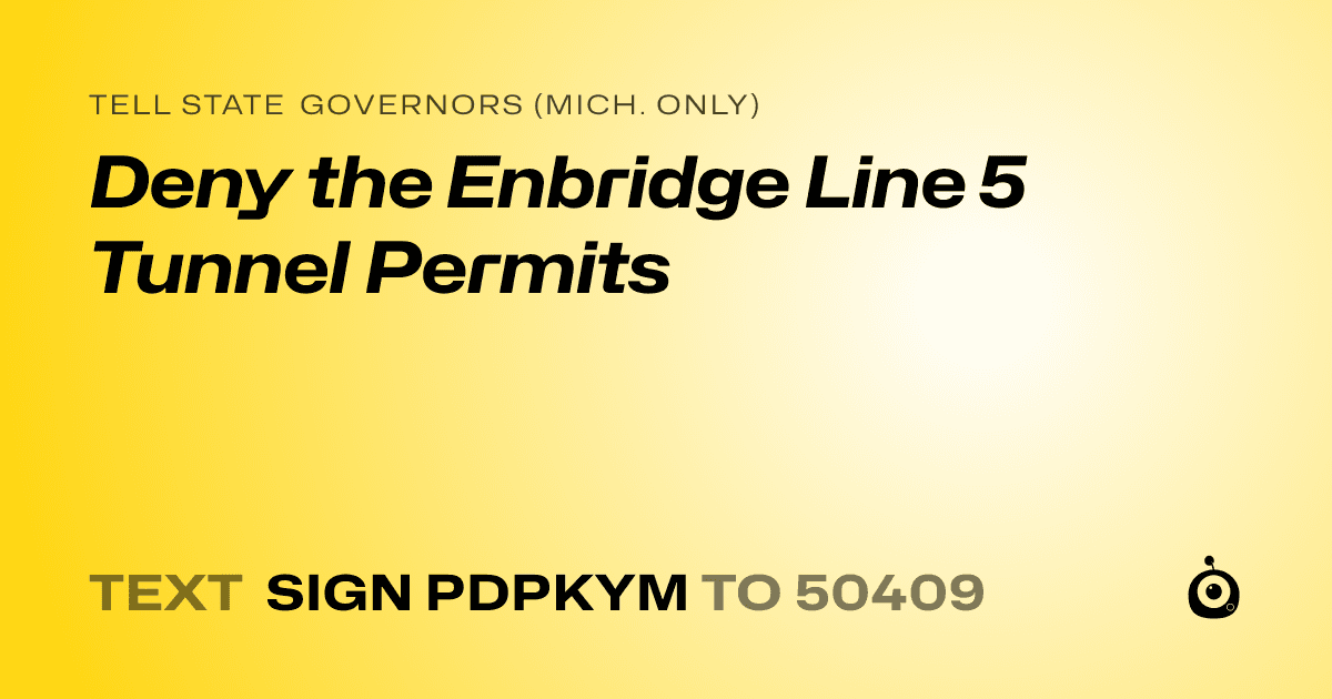 A shareable card that reads "tell State Governors (Mich. only): Deny the Enbridge Line 5 Tunnel Permits" followed by "text sign PDPKYM to 50409"