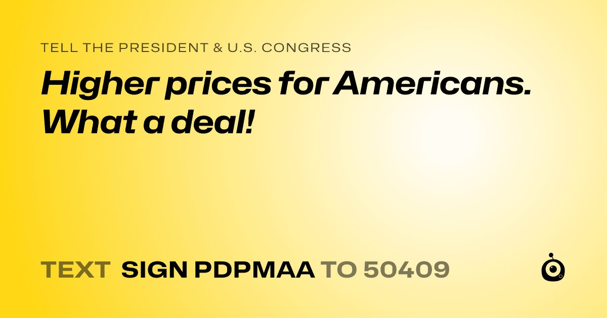 A shareable card that reads "tell the President & U.S. Congress: Higher prices for Americans. What a deal!" followed by "text sign PDPMAA to 50409"
