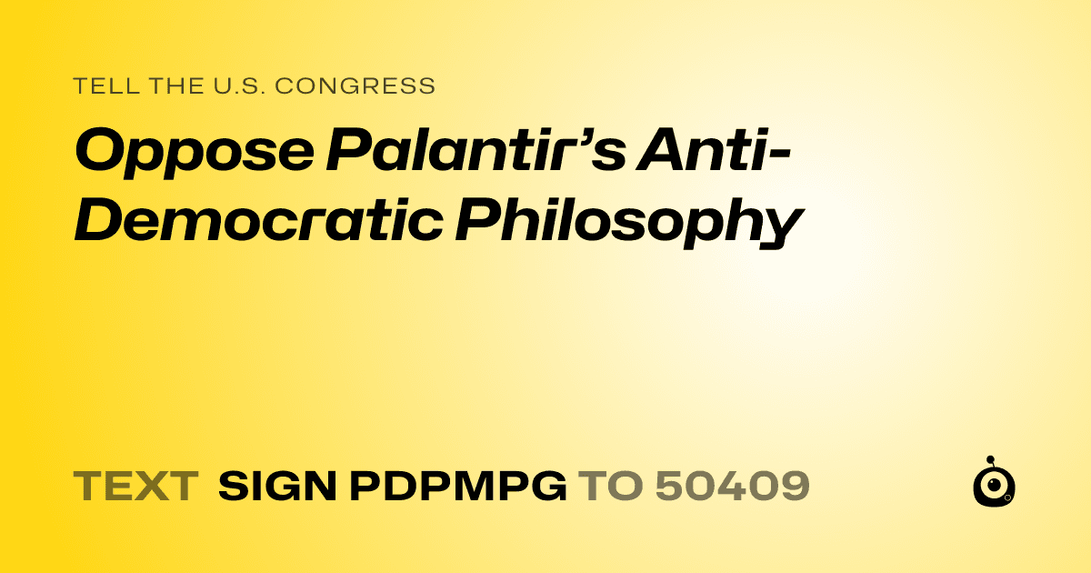 A shareable card that reads "tell the U.S. Congress: Oppose Palantir’s Anti-Democratic Philosophy" followed by "text sign PDPMPG to 50409"