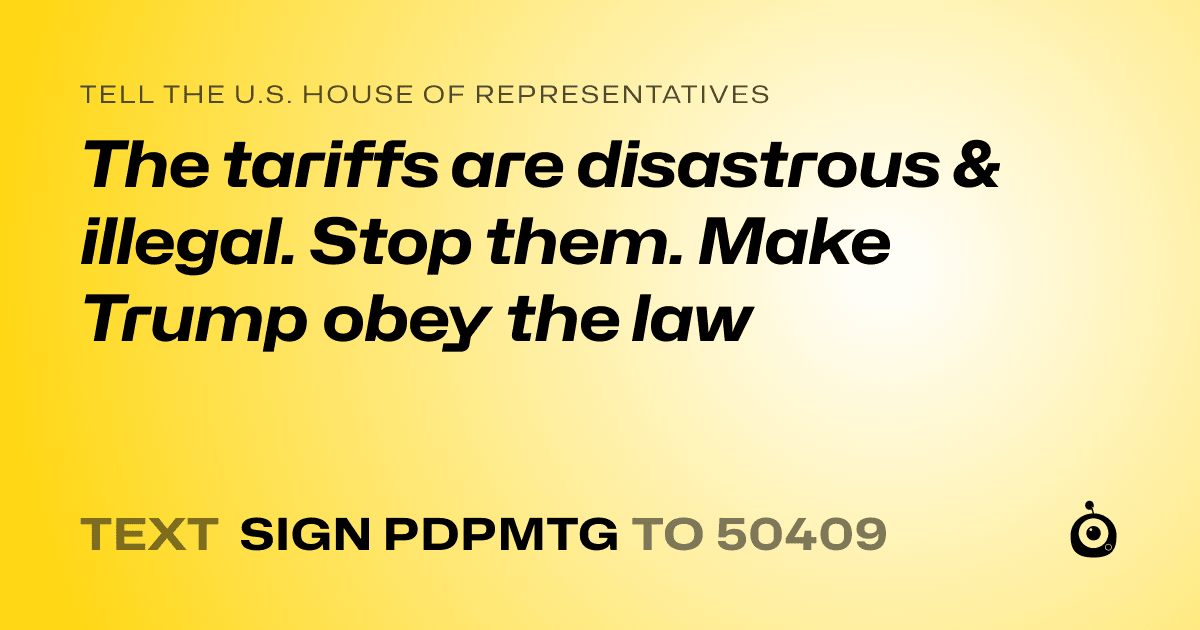 A shareable card that reads "tell the U.S. House of Representatives: The tariffs are disastrous & illegal. Stop them. Make Trump obey the law" followed by "text sign PDPMTG to 50409"