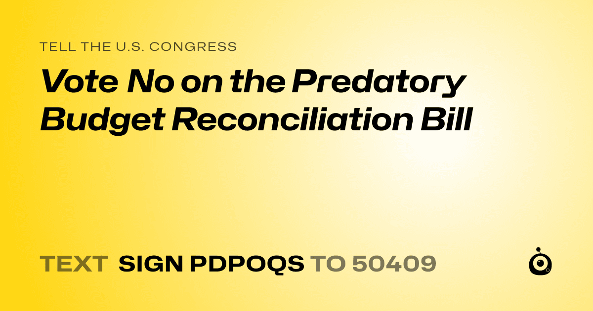 A shareable card that reads "tell the U.S. Congress: Vote No on the Predatory Budget Reconciliation Bill" followed by "text sign PDPOQS to 50409"