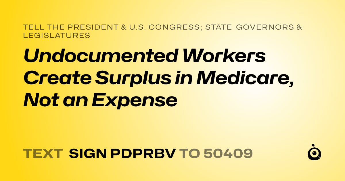 A shareable card that reads "tell the President & U.S. Congress; State Governors & Legislatures: Undocumented Workers Create Surplus in Medicare, Not an Expense" followed by "text sign PDPRBV to 50409"