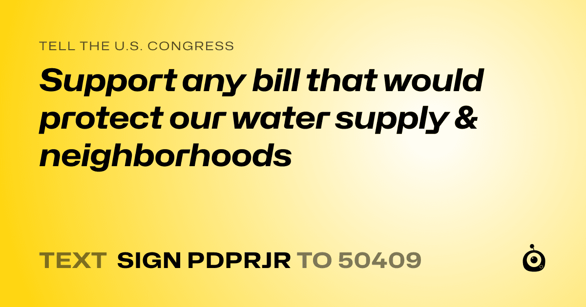 A shareable card that reads "tell the U.S. Congress: Support any bill that would protect our water supply & neighborhoods" followed by "text sign PDPRJR to 50409"