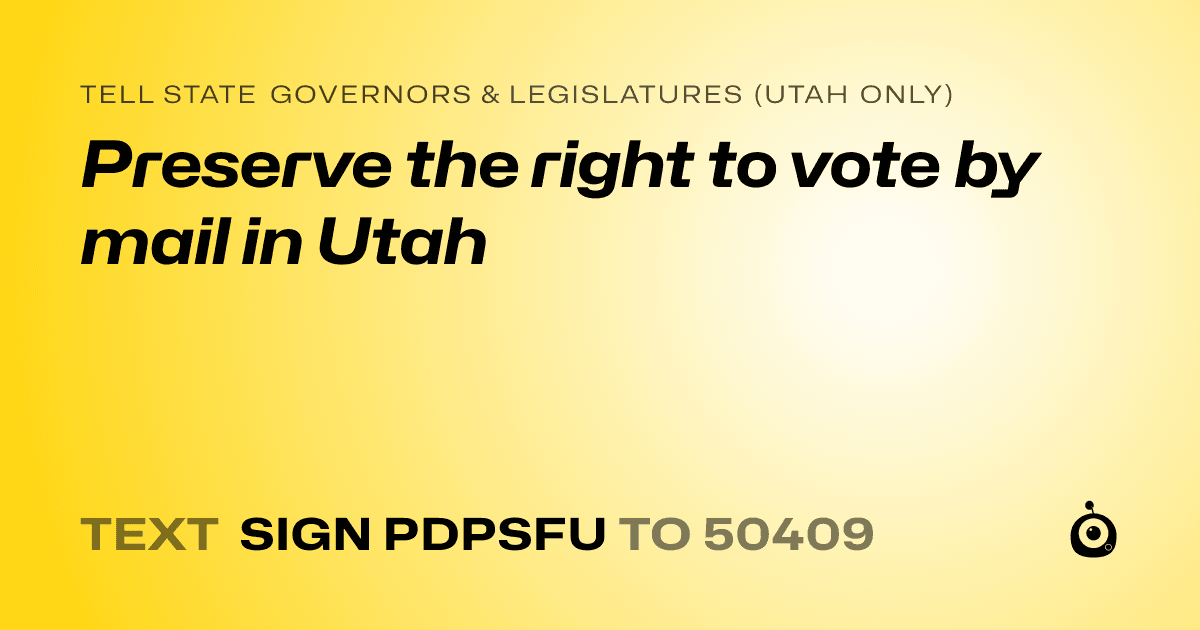 A shareable card that reads "tell State Governors & Legislatures (Utah only): Preserve the right to vote by mail in Utah" followed by "text sign PDPSFU to 50409"