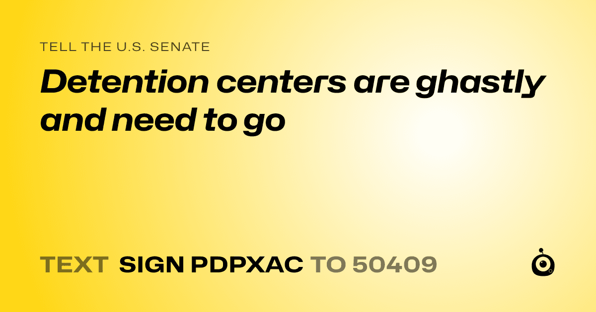 A shareable card that reads "tell the U.S. Senate: Detention centers are ghastly and need to go" followed by "text sign PDPXAC to 50409"
