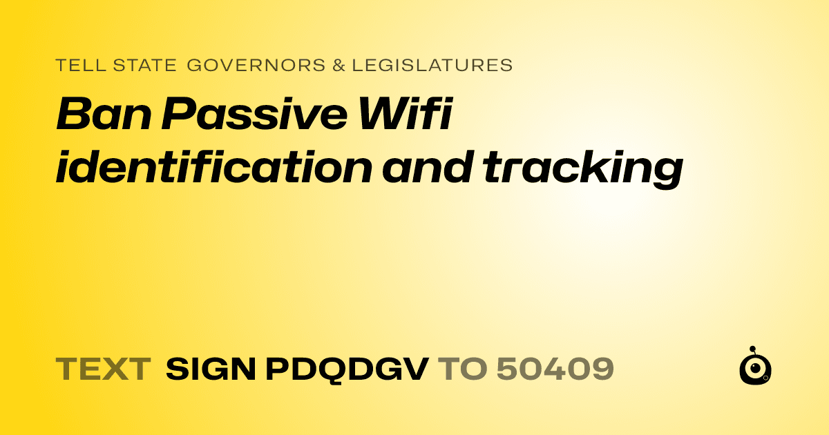 A shareable card that reads "tell State Governors & Legislatures: Ban Passive  Wifi identification and tracking" followed by "text sign PDQDGV to 50409"