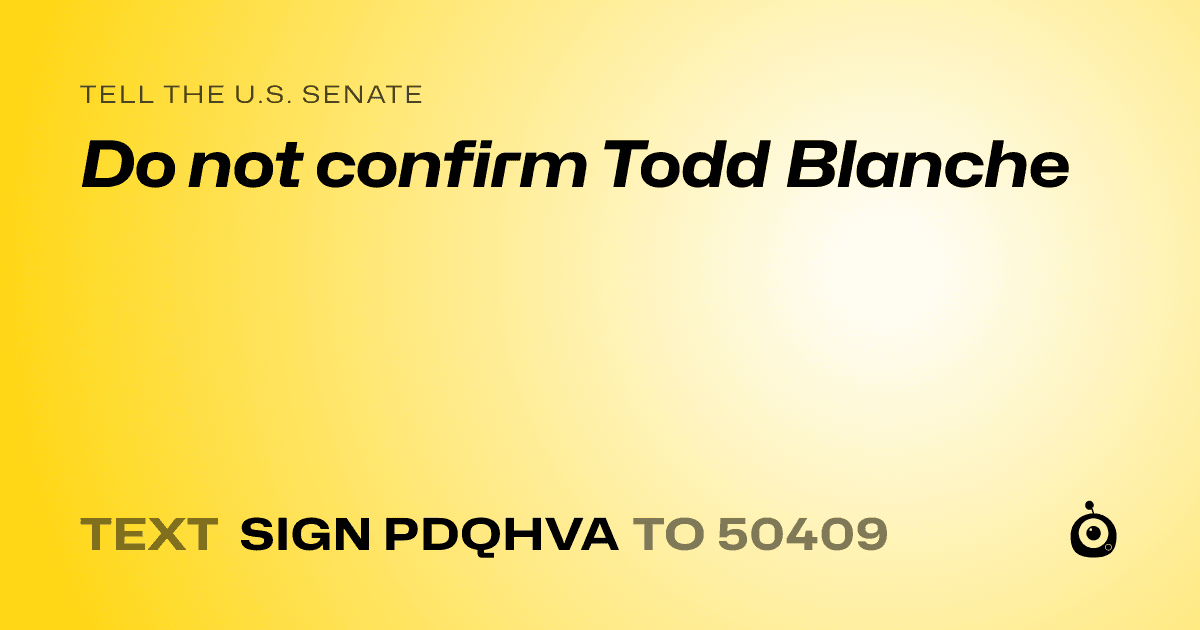 A shareable card that reads "tell the U.S. Senate: Do not confirm Todd Blanche" followed by "text sign PDQHVA to 50409"