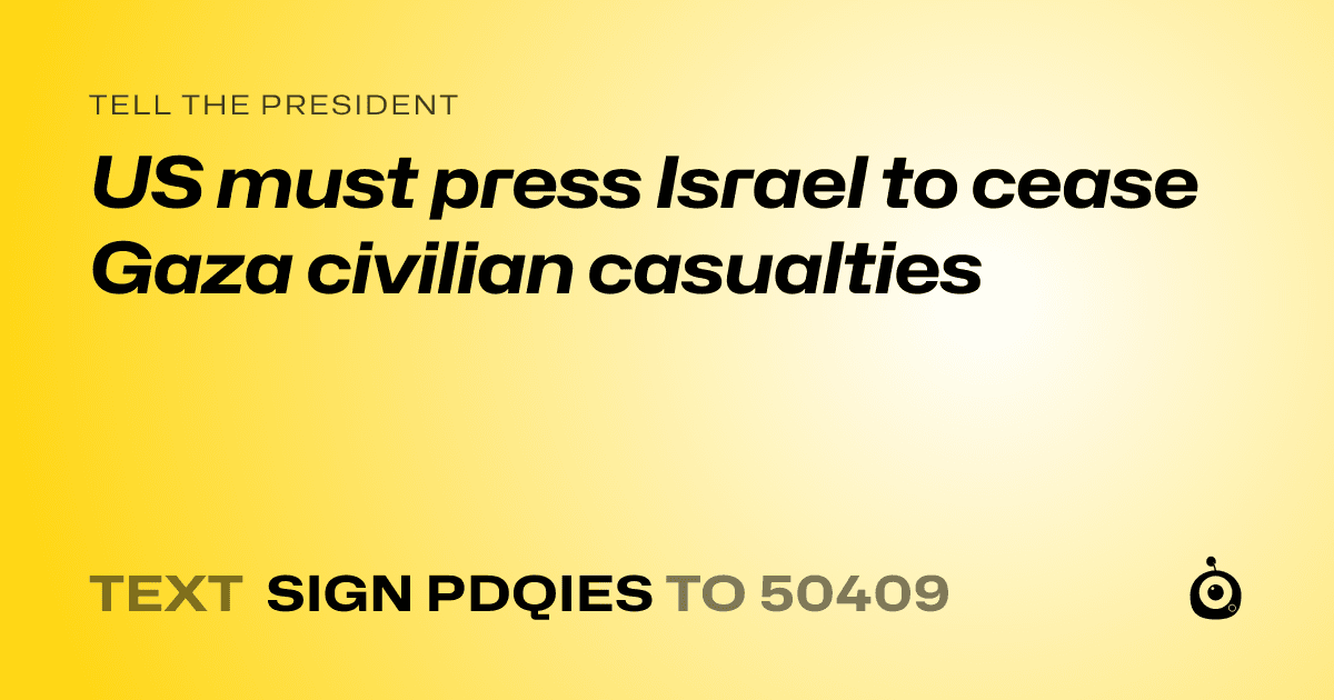 A shareable card that reads "tell the President: US must press Israel to cease Gaza civilian casualties" followed by "text sign PDQIES to 50409"
