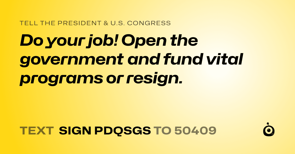 A shareable card that reads "tell the President & U.S. Congress: Do your job! Open the government and fund vital programs or resign." followed by "text sign PDQSGS to 50409"