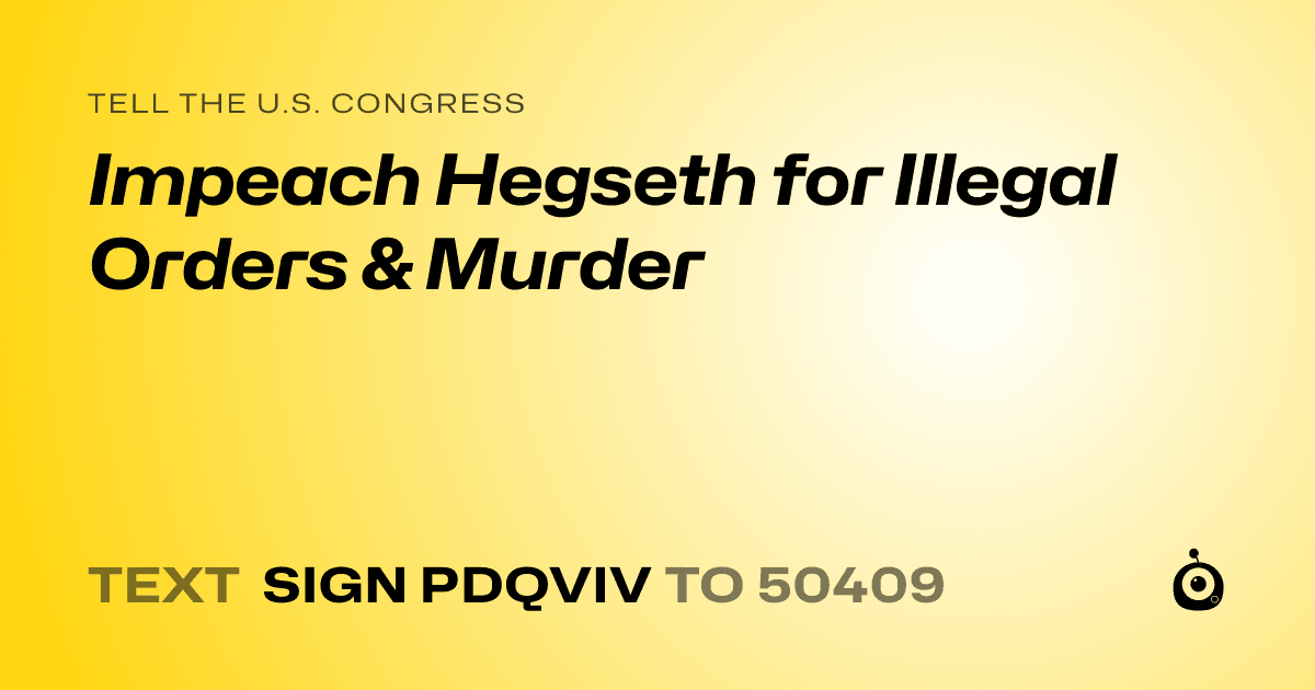 A shareable card that reads "tell the U.S. Congress: Impeach Hegseth for Illegal Orders & Murder" followed by "text sign PDQVIV to 50409"