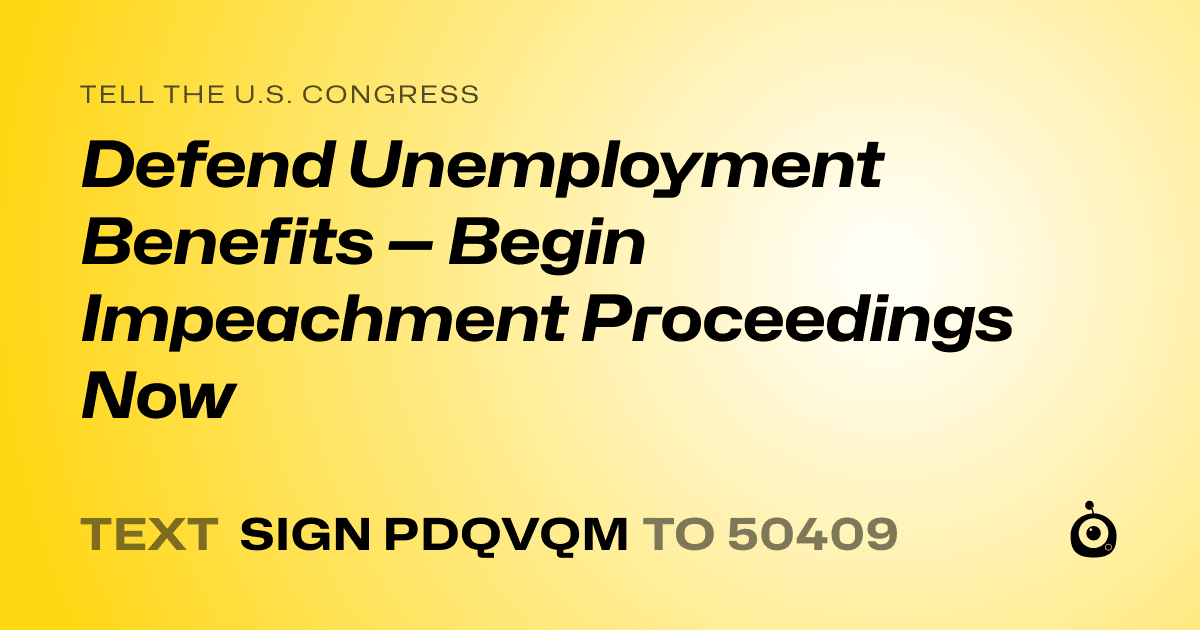A shareable card that reads "tell the U.S. Congress: Defend Unemployment Benefits — Begin Impeachment Proceedings Now" followed by "text sign PDQVQM to 50409"