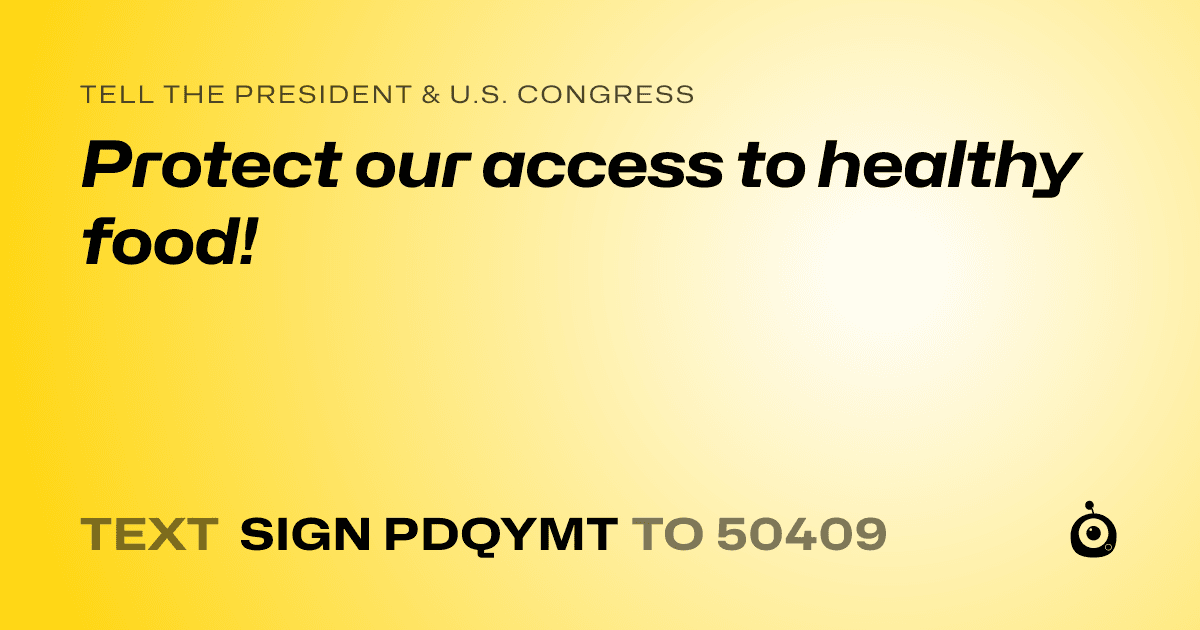 A shareable card that reads "tell the President & U.S. Congress: Protect our access to healthy food!" followed by "text sign PDQYMT to 50409"