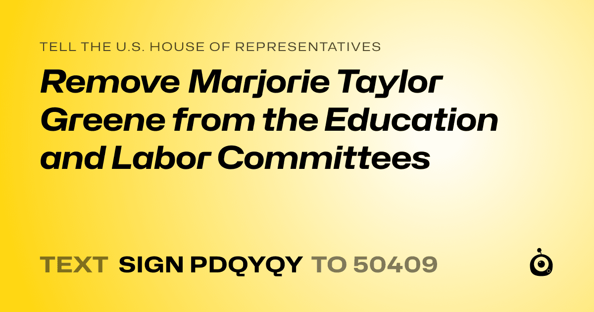 A shareable card that reads "tell the U.S. House of Representatives: Remove Marjorie Taylor Greene from the Education and Labor Committees" followed by "text sign PDQYQY to 50409"