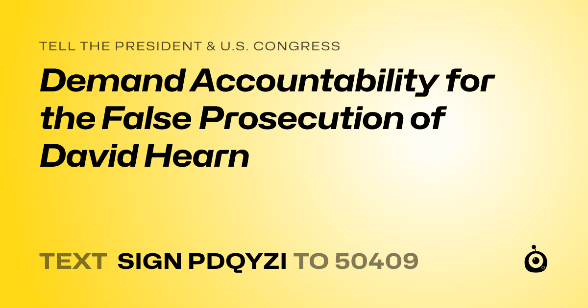 A shareable card that reads "tell the President & U.S. Congress: Demand Accountability for the False Prosecution of David Hearn" followed by "text sign PDQYZI to 50409"