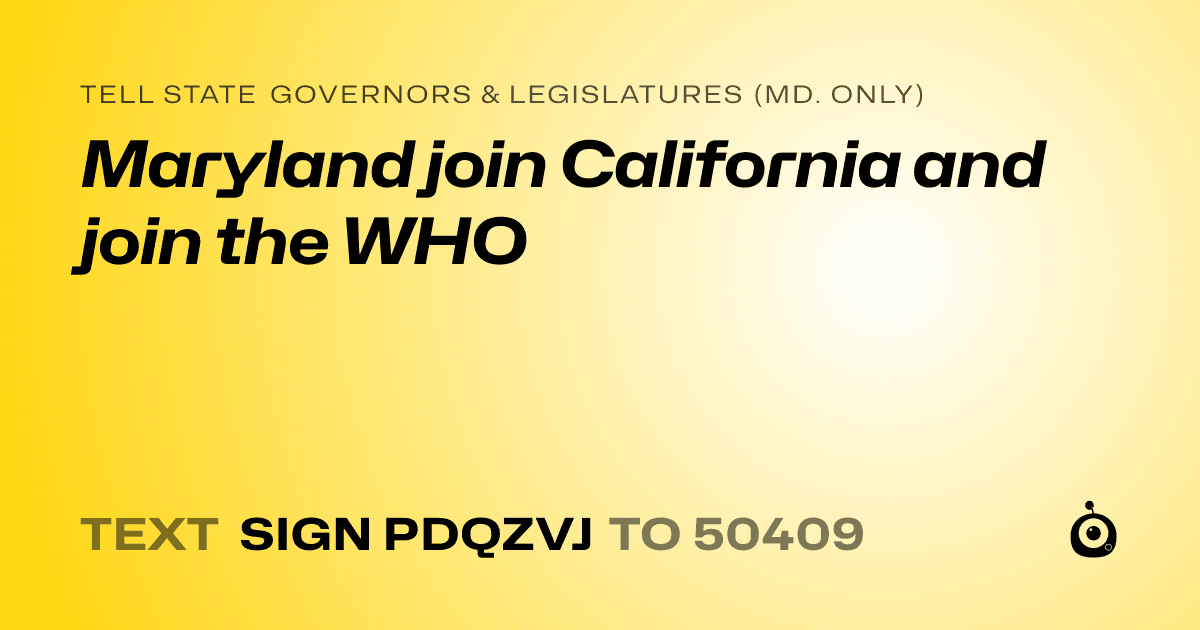 A shareable card that reads "tell State Governors & Legislatures (Md. only): Maryland join California and join the WHO" followed by "text sign PDQZVJ to 50409"