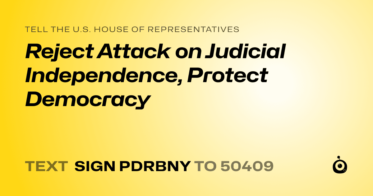 A shareable card that reads "tell the U.S. House of Representatives: Reject Attack on Judicial Independence, Protect Democracy" followed by "text sign PDRBNY to 50409"
