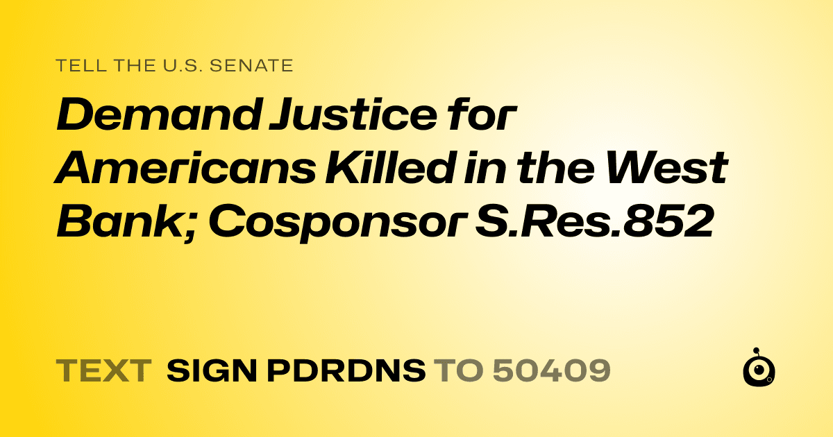 A shareable card that reads "tell the U.S. Senate: Demand Justice for Americans Killed in the West Bank; Cosponsor S.Res.852" followed by "text sign PDRDNS to 50409"