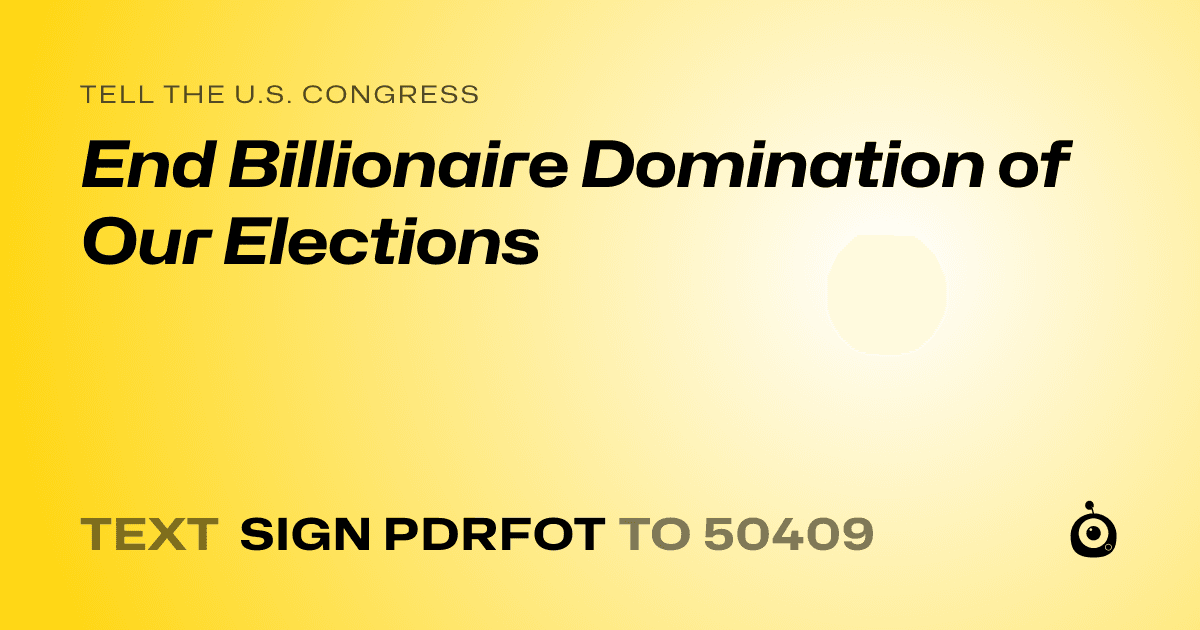 A shareable card that reads "tell the U.S. Congress: End Billionaire Domination of Our Elections" followed by "text sign PDRFOT to 50409"