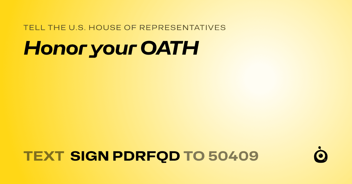 A shareable card that reads "tell the U.S. House of Representatives: Honor your OATH" followed by "text sign PDRFQD to 50409"