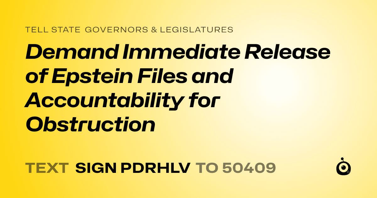 A shareable card that reads "tell State Governors & Legislatures: Demand Immediate Release of Epstein Files and Accountability for Obstruction" followed by "text sign PDRHLV to 50409"