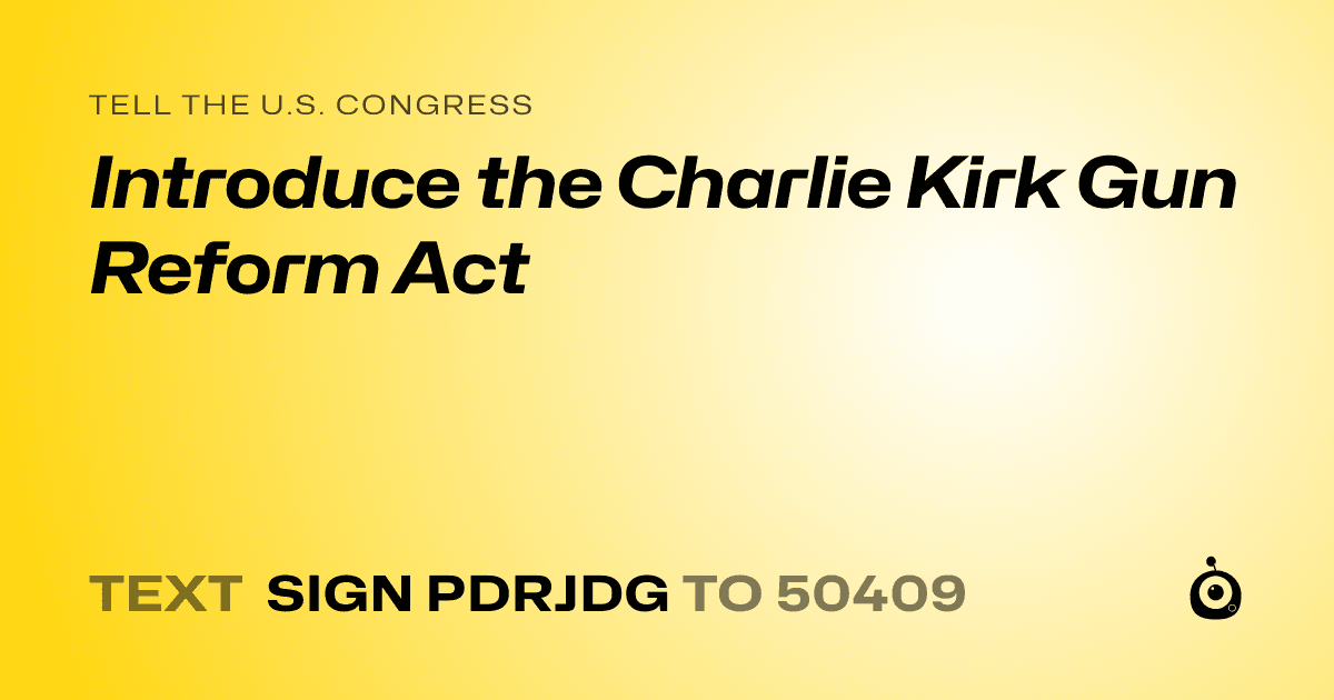 A shareable card that reads "tell the U.S. Congress: Introduce the Charlie Kirk Gun Reform Act" followed by "text sign PDRJDG to 50409"