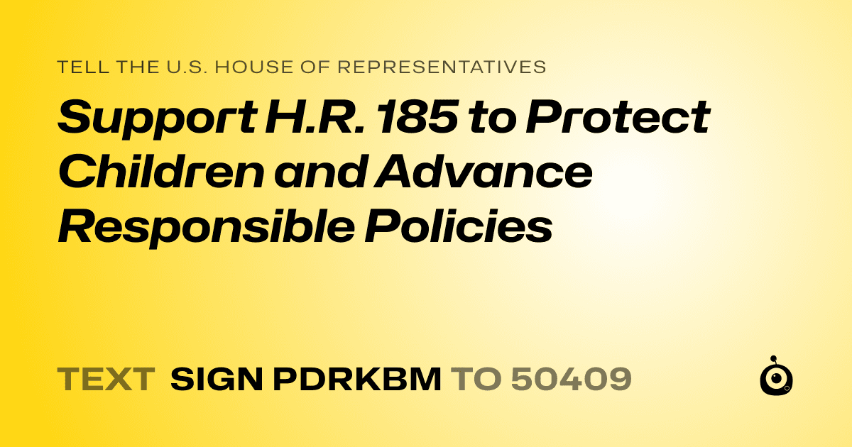 A shareable card that reads "tell the U.S. House of Representatives: Support H.R. 185 to Protect Children and Advance Responsible Policies" followed by "text sign PDRKBM to 50409"
