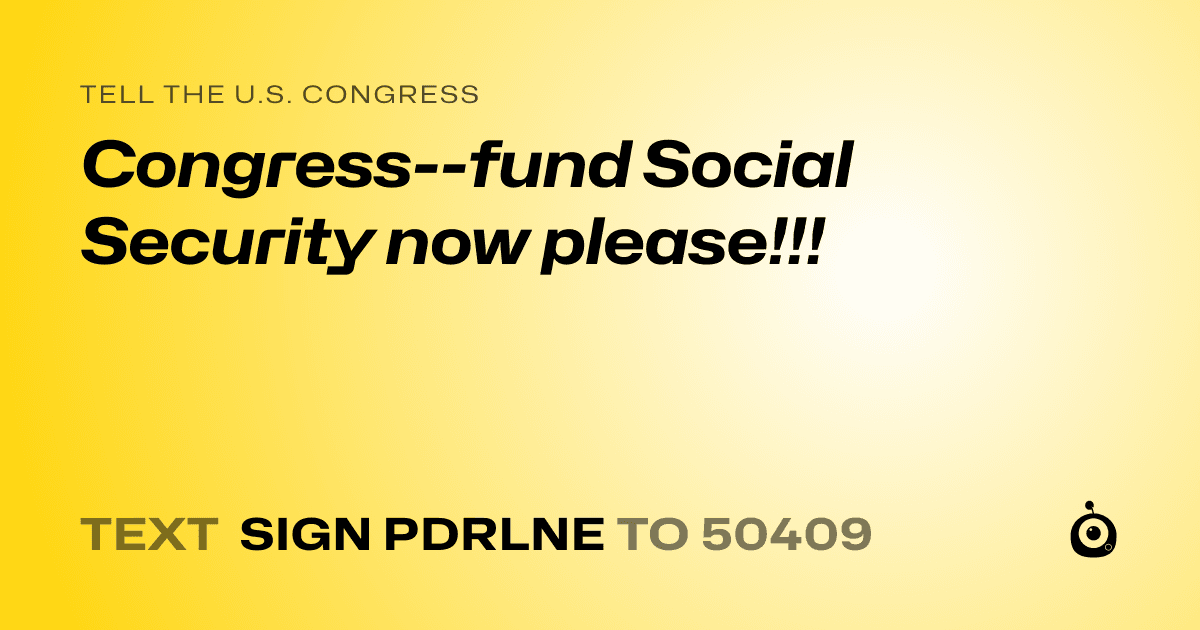 A shareable card that reads "tell the U.S. Congress: Congress--fund Social Security now please!!!" followed by "text sign PDRLNE to 50409"