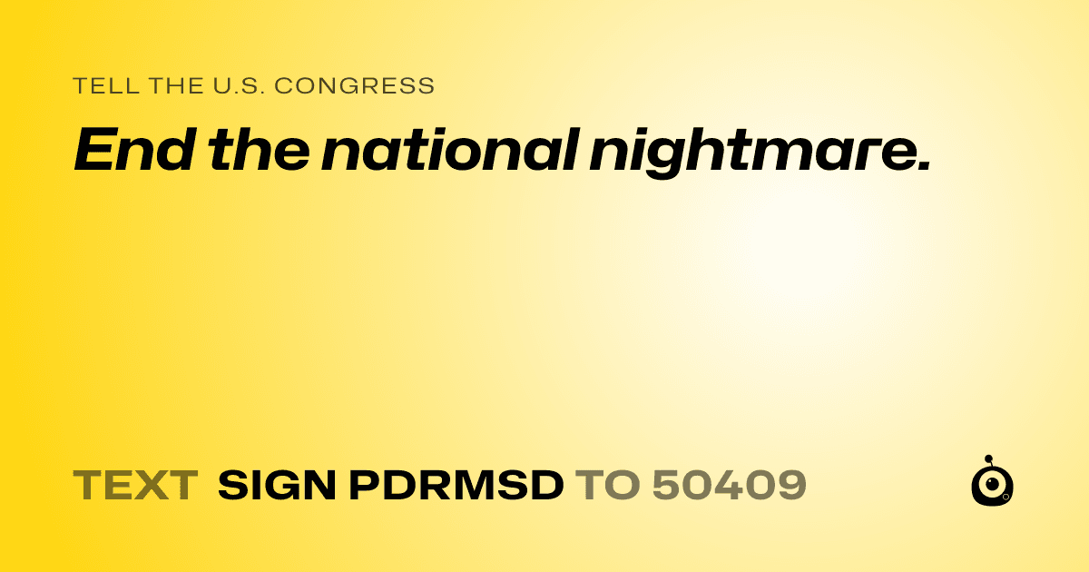 A shareable card that reads "tell the U.S. Congress: End the national nightmare." followed by "text sign PDRMSD to 50409"