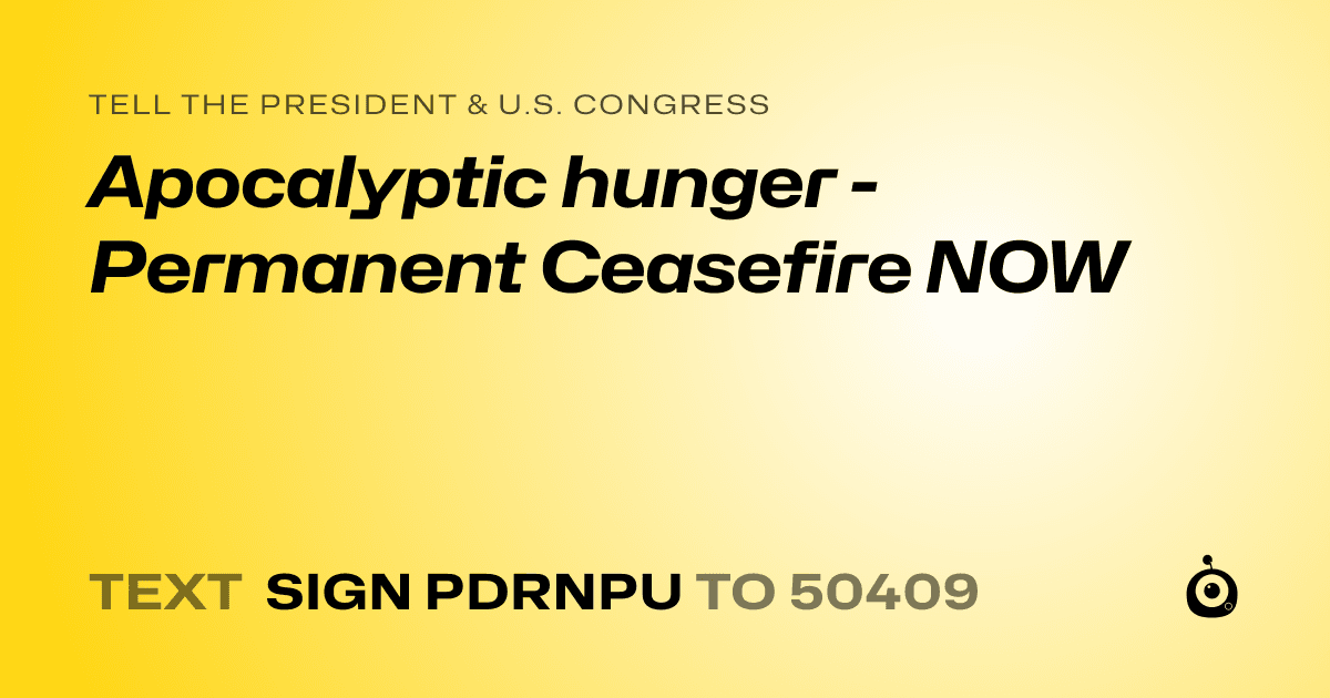 A shareable card that reads "tell the President & U.S. Congress: Apocalyptic hunger - Permanent Ceasefire NOW" followed by "text sign PDRNPU to 50409"