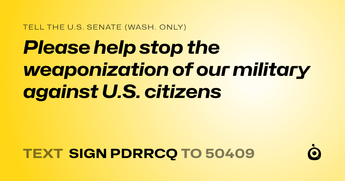 A shareable card that reads "tell the U.S. Senate (Wash. only): Please help stop the weaponization of our military against U.S. citizens" followed by "text sign PDRRCQ to 50409"