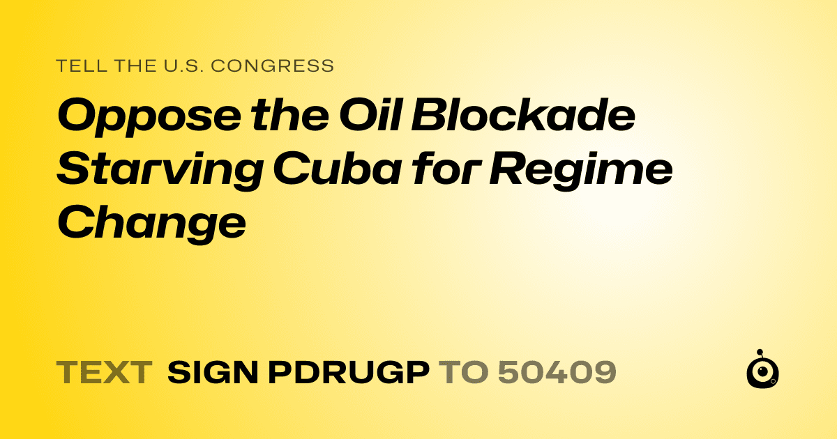 A shareable card that reads "tell the U.S. Congress: Oppose the Oil Blockade Starving Cuba for Regime Change" followed by "text sign PDRUGP to 50409"