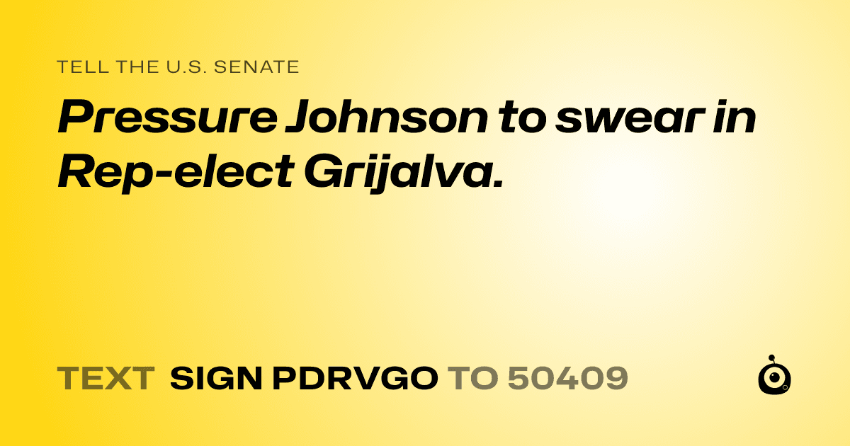 A shareable card that reads "tell the U.S. Senate: Pressure Johnson to swear in Rep-elect Grijalva." followed by "text sign PDRVGO to 50409"