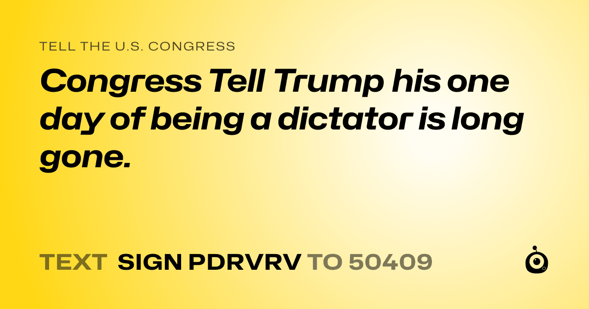 A shareable card that reads "tell the U.S. Congress: Congress Tell Trump his one day of being a dictator is long gone." followed by "text sign PDRVRV to 50409"