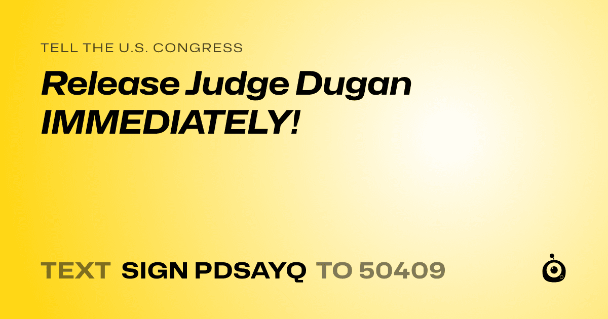 A shareable card that reads "tell the U.S. Congress: Release Judge Dugan IMMEDIATELY!" followed by "text sign PDSAYQ to 50409"