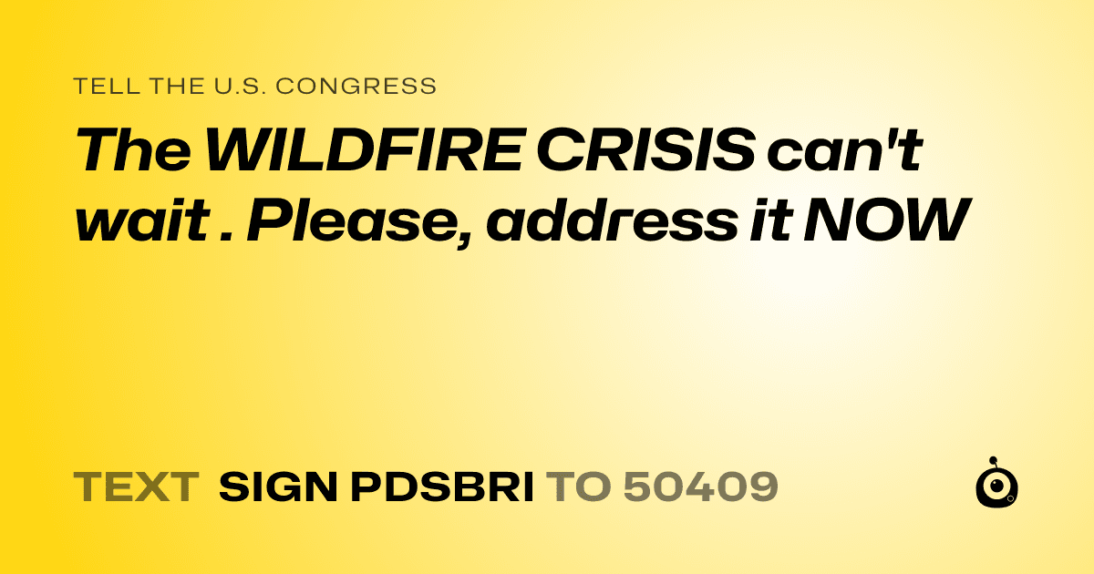 A shareable card that reads "tell the U.S. Congress: The WILDFIRE CRISIS can't wait . Please, address it NOW" followed by "text sign PDSBRI to 50409"