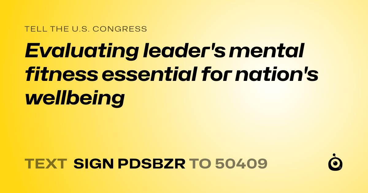 A shareable card that reads "tell the U.S. Congress: Evaluating leader's mental fitness essential for nation's wellbeing" followed by "text sign PDSBZR to 50409"