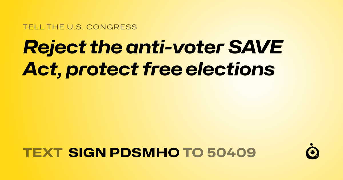 A shareable card that reads "tell the U.S. Congress: Reject the anti-voter SAVE Act, protect free elections" followed by "text sign PDSMHO to 50409"