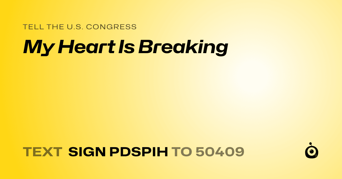 A shareable card that reads "tell the U.S. Congress: My Heart Is Breaking" followed by "text sign PDSPIH to 50409"